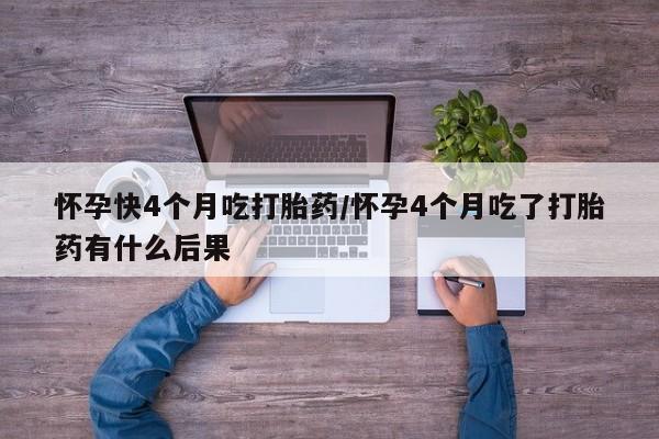 卖正品米非米索购买微信怀孕快4个月吃打胎药/怀孕4个月吃了打胎药有什么后果