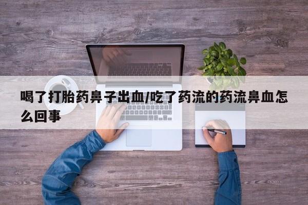 卖正品米非米索购买微信喝了打胎药鼻子出血/吃了药流的药流鼻血怎么回事