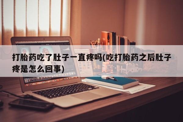 卖正品米非米索购买微信打胎药吃了肚子一直疼吗(吃打胎药之后肚子疼是怎么回事)