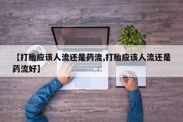 卖正品米非米索购买微信【打胎应该人流还是药流,打胎应该人流还是药流好】