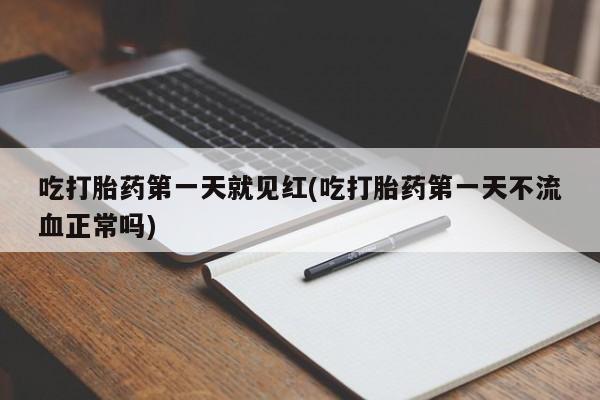 卖正品米非米索购买微信吃打胎药第一天就见红(吃打胎药第一天不流血正常吗)