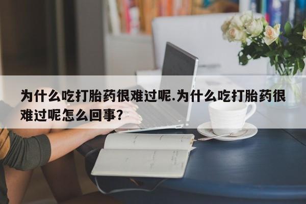 卖正品米非米索购买微信为什么吃打胎药很难过呢.为什么吃打胎药很难过呢怎么回事？