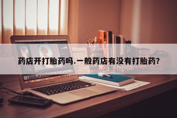卖正品米非米索购买微信药店开打胎药吗.一般药店有没有打胎药？
