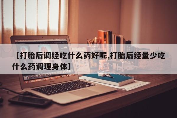 卖正品米非米索购买微信【打胎后调经吃什么药好呢,打胎后经量少吃什么药调理身体】