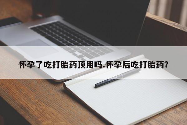 卖正品米非米索购买微信怀孕了吃打胎药顶用吗.怀孕后吃打胎药？