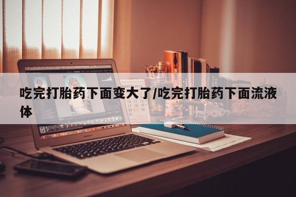 卖正品米非米索购买微信吃完打胎药下面变大了/吃完打胎药下面流液体