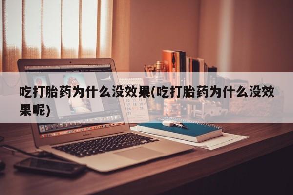 卖正品米非米索购买微信吃打胎药为什么没效果(吃打胎药为什么没效果呢)