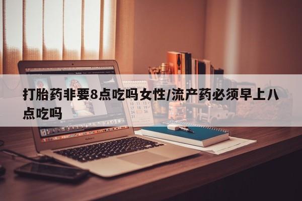 卖正品米非米索购买微信打胎药非要8点吃吗女性/流产药必须早上八点吃吗