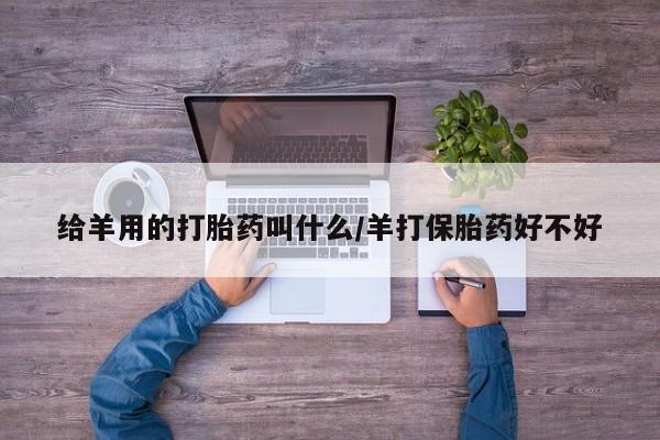 卖正品米非米索购买微信给羊用的打胎药叫什么/羊打保胎药好不好