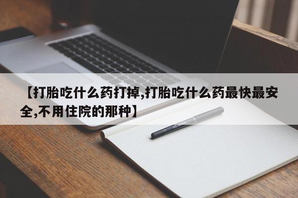 卖正品米非米索购买微信【打胎吃什么药打掉,打胎吃什么药最快最安全,不用住院的那种】