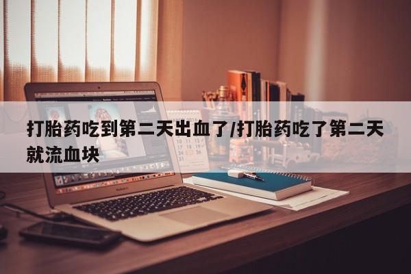 卖正品米非米索购买微信打胎药吃到第二天出血了/打胎药吃了第二天就流血块
