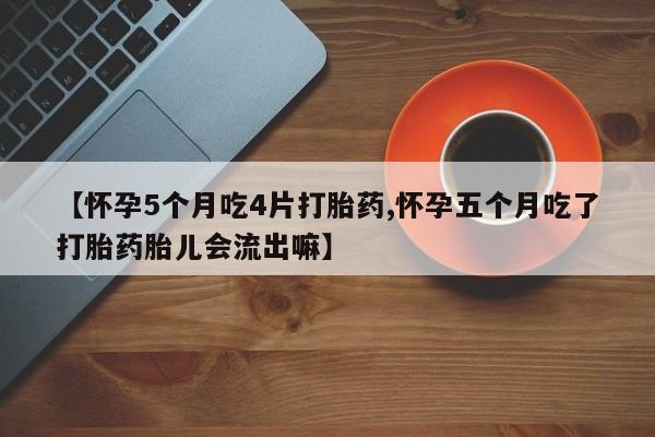 卖正品米非米索购买微信【怀孕5个月吃4片打胎药,怀孕五个月吃了打胎药胎儿会流出嘛】