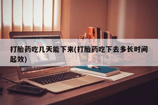 卖正品米非米索购买微信打胎药吃几天能下来(打胎药吃下去多长时间起效)