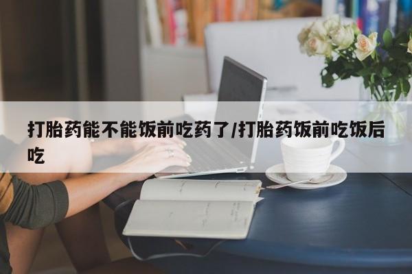 卖正品米非米索购买微信打胎药能不能饭前吃药了/打胎药饭前吃饭后吃