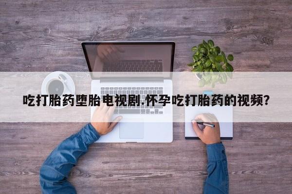 卖正品米非米索购买微信吃打胎药堕胎电视剧.怀孕吃打胎药的视频？