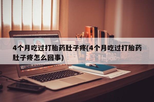 卖正品米非米索购买微信4个月吃过打胎药肚子疼(4个月吃过打胎药肚子疼怎么回事)
