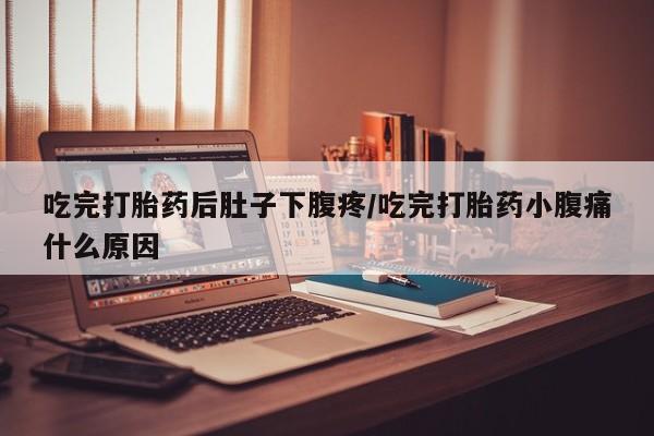 卖正品米非米索购买微信吃完打胎药后肚子下腹疼/吃完打胎药小腹痛什么原因