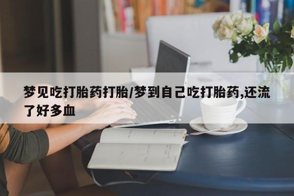 卖正品米非米索购买微信梦见吃打胎药打胎/梦到自己吃打胎药,还流了好多血