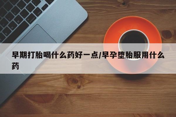 卖正品米非米索购买微信早期打胎喝什么药好一点/早孕堕胎服用什么药