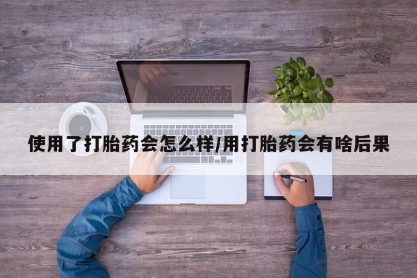 卖正品米非米索购买微信使用了打胎药会怎么样/用打胎药会有啥后果