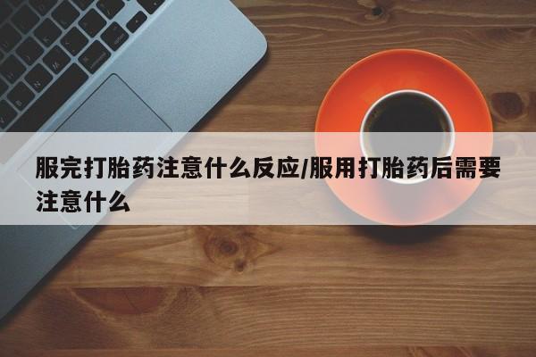 卖正品米非米索购买微信服完打胎药注意什么反应/服用打胎药后需要注意什么