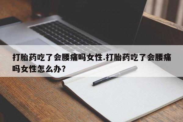 卖正品米非米索购买微信打胎药吃了会腰痛吗女性.打胎药吃了会腰痛吗女性怎么办？