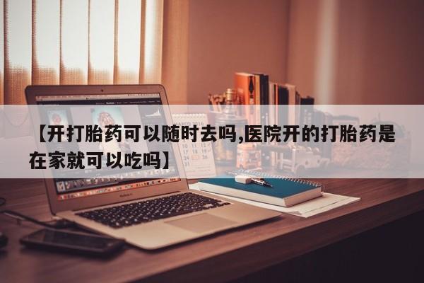 卖正品米非米索购买微信【开打胎药可以随时去吗,医院开的打胎药是在家就可以吃吗】