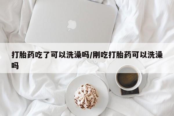 卖正品米非米索购买微信打胎药吃了可以洗澡吗/刚吃打胎药可以洗澡吗