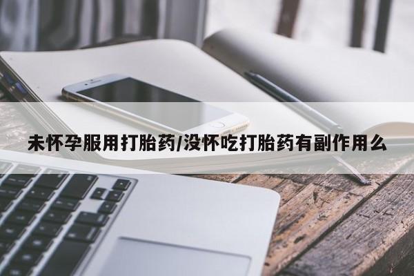 卖正品米非米索购买微信未怀孕服用打胎药/没怀吃打胎药有副作用么