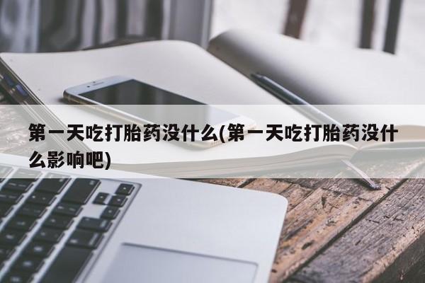 卖正品米非米索购买微信第一天吃打胎药没什么(第一天吃打胎药没什么影响吧)