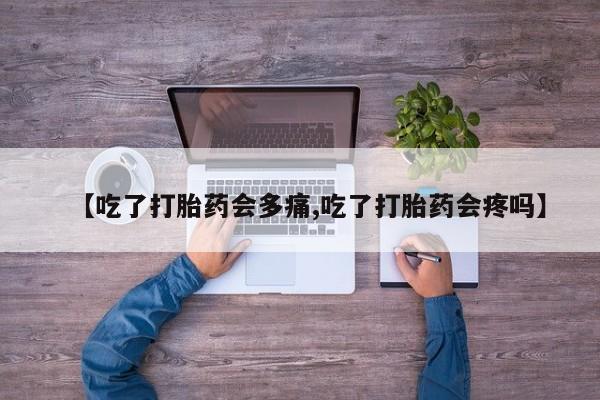 卖正品米非米索购买微信【吃了打胎药会多痛,吃了打胎药会疼吗】