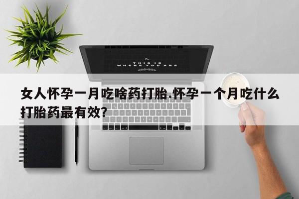 卖正品米非米索购买微信女人怀孕一月吃啥药打胎.怀孕一个月吃什么打胎药最有效？