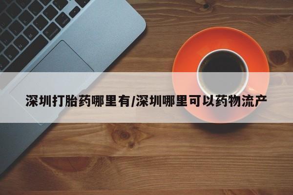 卖正品米非米索购买微信深圳打胎药哪里有/深圳哪里可以药物流产