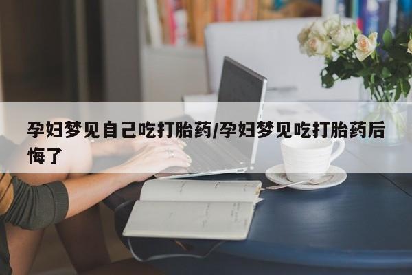 卖正品米非米索购买微信孕妇梦见自己吃打胎药/孕妇梦见吃打胎药后悔了