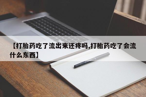 卖正品米非米索购买微信【打胎药吃了流出来还疼吗,打胎药吃了会流什么东西】
