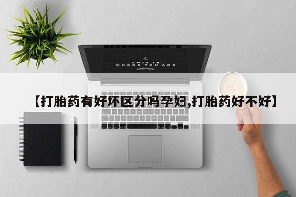 卖正品米非米索购买微信【打胎药有好坏区分吗孕妇,打胎药好不好】
