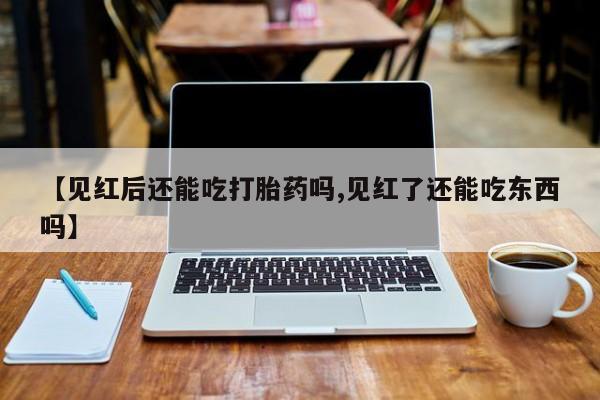 卖正品米非米索购买微信【见红后还能吃打胎药吗,见红了还能吃东西吗】