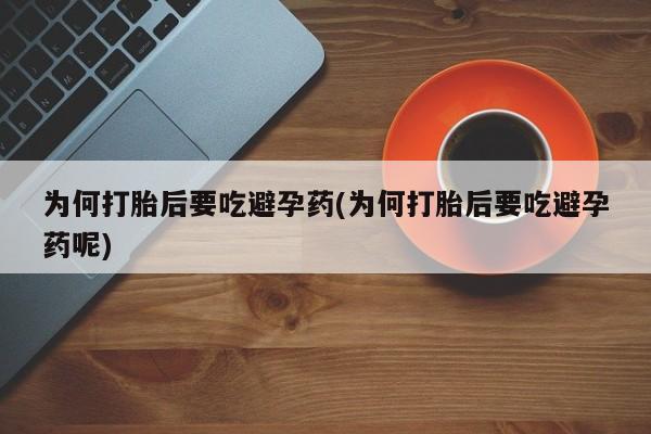 卖正品米非米索购买微信为何打胎后要吃避孕药(为何打胎后要吃避孕药呢)
