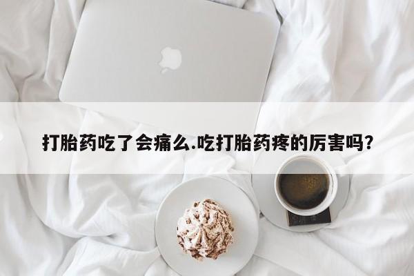 卖正品米非米索购买微信打胎药吃了会痛么.吃打胎药疼的厉害吗？