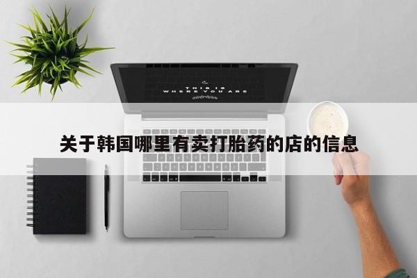 卖正品米非米索购买微信关于韩国哪里有卖打胎药的店的信息