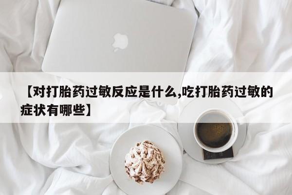 卖正品米非米索购买微信【对打胎药过敏反应是什么,吃打胎药过敏的症状有哪些】