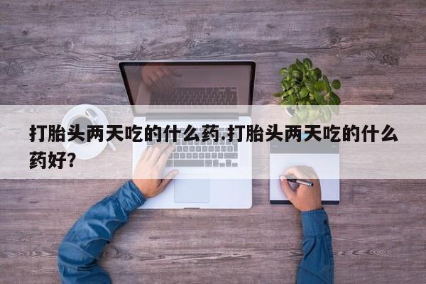 卖正品米非米索购买微信打胎头两天吃的什么药.打胎头两天吃的什么药好？