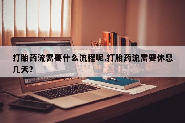 卖正品米非米索购买微信打胎药流需要什么流程呢.打胎药流需要休息几天？