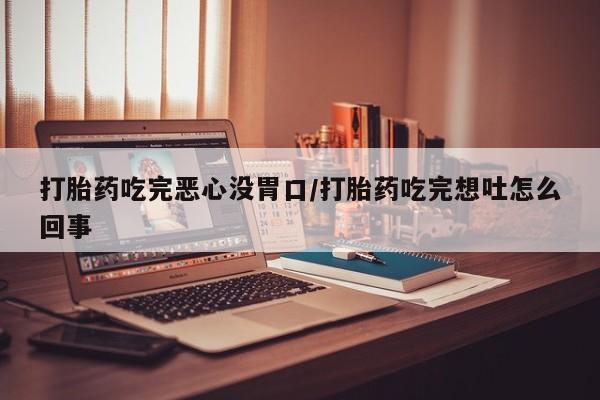 卖正品米非米索购买微信打胎药吃完恶心没胃口/打胎药吃完想吐怎么回事