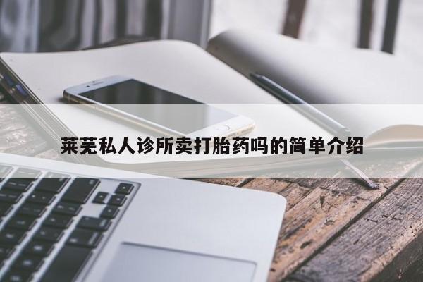 卖正品米非米索购买微信莱芜私人诊所卖打胎药吗的简单介绍