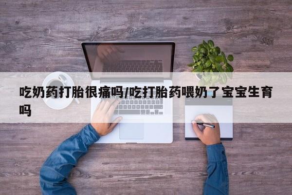 卖正品米非米索购买微信吃奶药打胎很痛吗/吃打胎药喂奶了宝宝生育吗