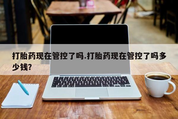卖正品米非米索购买微信打胎药现在管控了吗.打胎药现在管控了吗多少钱？