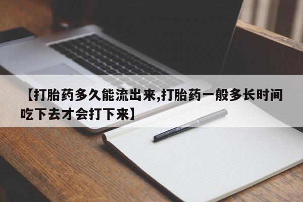 卖正品米非米索购买微信【打胎药多久能流出来,打胎药一般多长时间吃下去才会打下来】