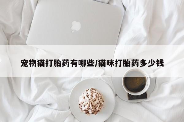 卖正品米非米索购买微信宠物猫打胎药有哪些/猫咪打胎药多少钱
