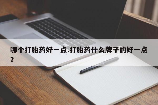 卖正品米非米索购买微信哪个打胎药好一点.打胎药什么牌子的好一点？